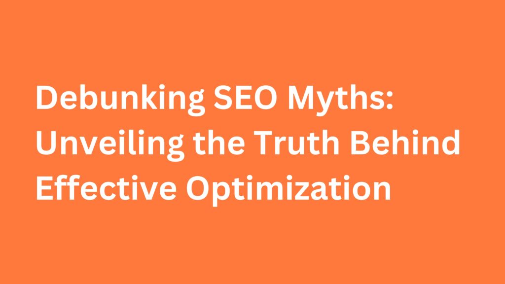 Debunking SEO Myths Unveiling the Truth Behind Effective Optimization
